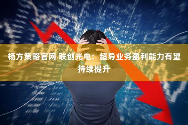 杨方策略官网 联创光电：超导业务盈利能力有望持续提升
