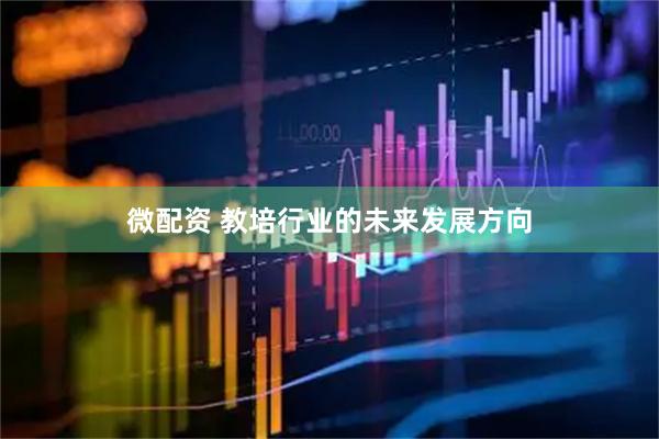 微配资 教培行业的未来发展方向