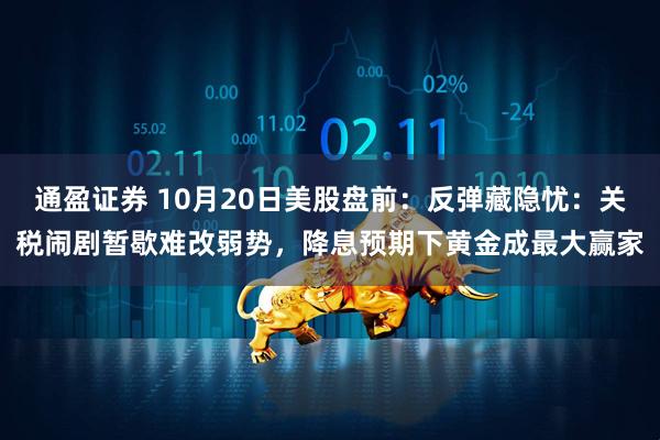 通盈证券 10月20日美股盘前：反弹藏隐忧：关税闹剧暂歇难改弱势，降息预期下黄金成最大赢家