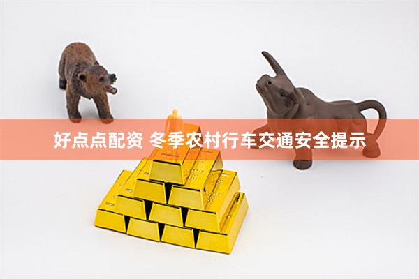 好点点配资 冬季农村行车交通安全提示