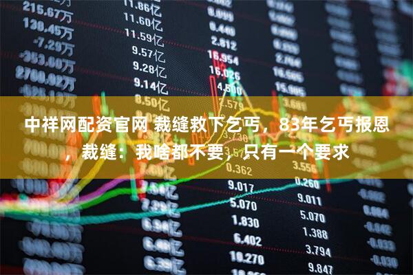 中祥网配资官网 裁缝救下乞丐，83年乞丐报恩，裁缝：我啥都不要，只有一个要求
