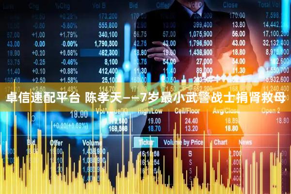 卓信速配平台 陈孝天——7岁最小武警战士捐肾救母