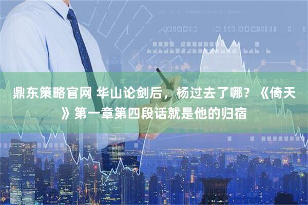 鼎东策略官网 华山论剑后，杨过去了哪？《倚天》第一章第四段话就是他的归宿